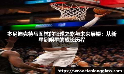 本尼迪克特马图林的篮球之路与未来展望：从新星到明星的成长历程
